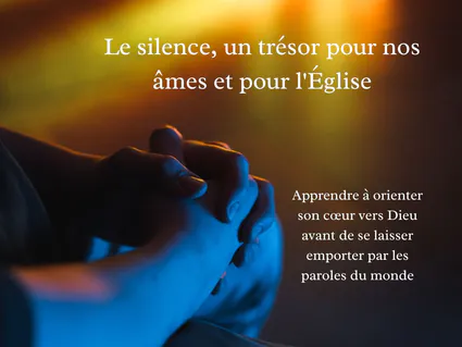Le silence, un trĂ©sor pour nos Ăąmes et pour l'Ăglise