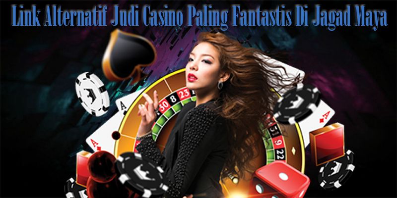 Link-Alternatif-Judi-Casino-Paling-Fantastis-Di-Jagad-Maya