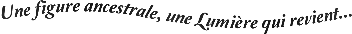 Une figure ancestrale... une Lumière qui revient.