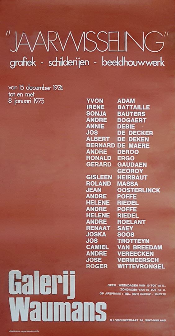 Affiche voor de tentoostelling "jaarwisseling 1974-1975" in de galerij Waumans te Sint-Niklaas. Participants:
Yvon Adam - Irene Battaille - Sonja Bauters (non) - André Bogaert - Annie Debie - Jos De Decker - Albert De Deken (non) - Bernard De Maere - Gaby de Pauw - Fourmois - André Deroo - Ronald Ergo - Gerard Gaudaen - Georoy - Gisleen Heirbaut - Roland Massa (non) - P. Mentens - Jean Oosterlinck - André Poffe - Rapetti - Helene Riedel - André Roelant - Renaat Saey - Joska Soos - Staf Stienjes - Jos Trotteyn - Camiel Van Breedam - Van Laere - André Vereecken - Jose Vermeersch - Roger Wittevrongel Egalement des œuvres d'art de:
Leon de Smet (“Naakt”) - De Sutter (“Generaal”) - James Ensor (grafieken) - Saverys (“Dreef”) - Serraes (“Avondlandschap”)
