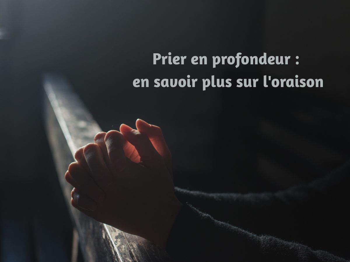 Prier en profondeur : en savoir plus sur l'oraison