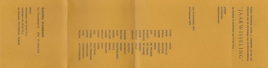 André Vereecken Uitnodiging vernissage tentoonstelling jaarwisseling Waumans 1974-1975. Participants:
Yvon Adam - Irene Battaille - Sonja Bauters (non) - André Bogaert - Annie Debie - Jos De Decker - Albert De Deken (non) - Bernard De Maere - Gaby de Pauw - Fourmois - André Deroo - Ronald Ergo - Gerard Gaudaen - Georoy - Gisleen Heirbaut - Roland Massa (non) - P. Mentens - Jean Oosterlinck - André Poffe - Rapetti - Helene Riedel - André Roelant - Renaat Saey - Joska Soos - Staf Stienjes - Jos Trotteyn - Camiel Van Breedam - Van Laere - André Vereecken - Jose Vermeersch - Roger Wittevrongel. Ook werken van:
Leon de Smet (“Naakt”)
De Sutter (“Generaal”)
James Ensor (grafieken)
Saverys (“Dreef”)
Serraes (“Avondlandschap”)

