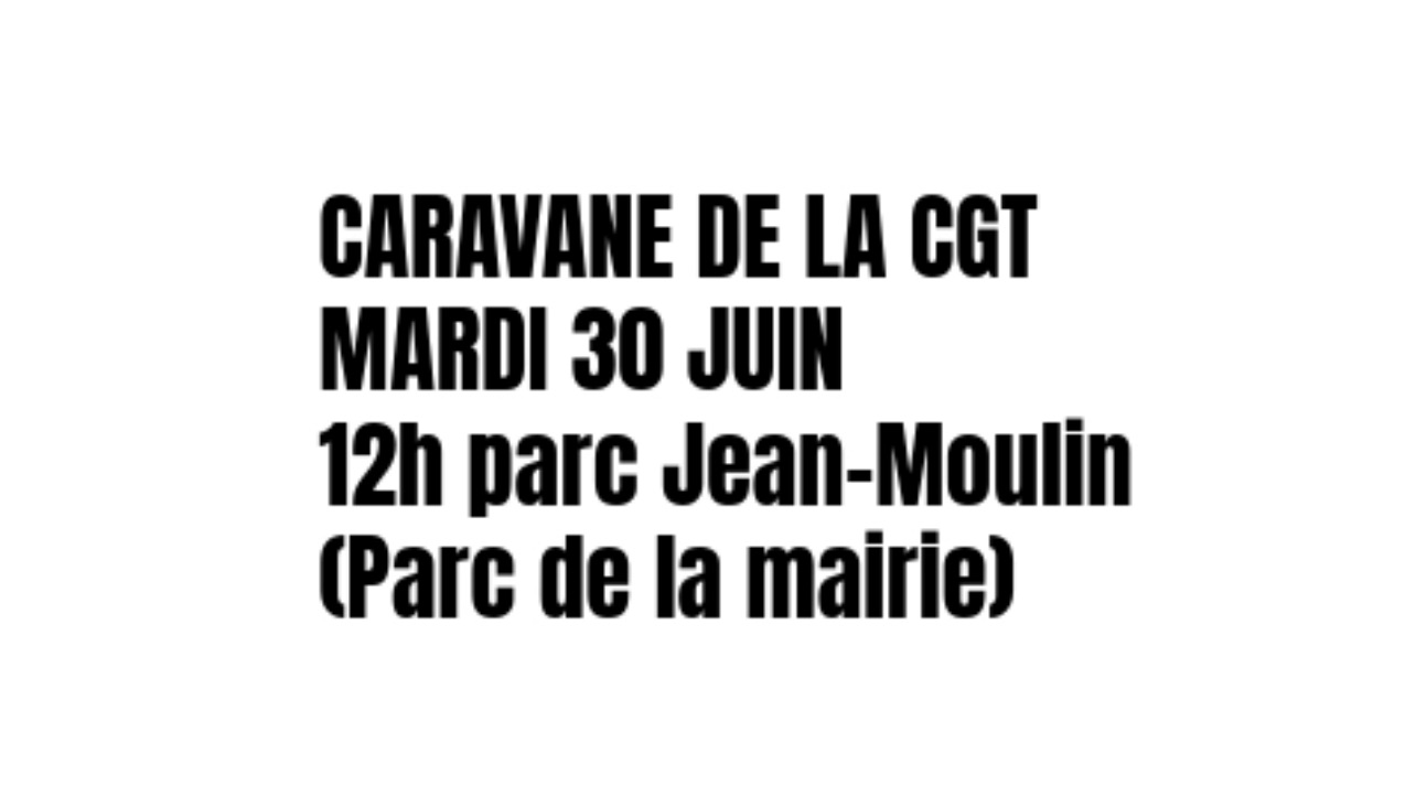 CARAVANE DE LA CGT - MARDI 30 JUIN (12h parc de la mairie)
