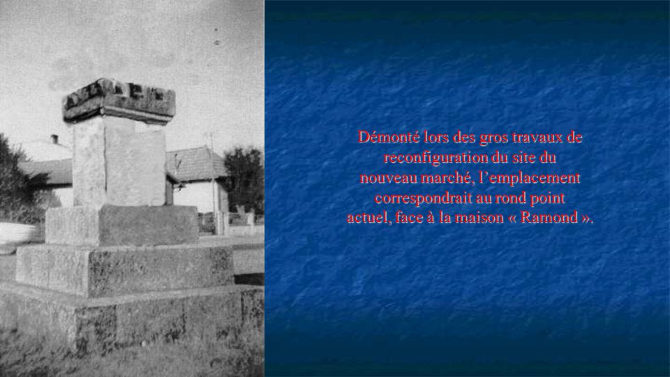 Demonte lors des gros travaux de reconfiguration du site du nouveau marche l emplacement correspondrait au rond point actuel face a la maison Ramond 