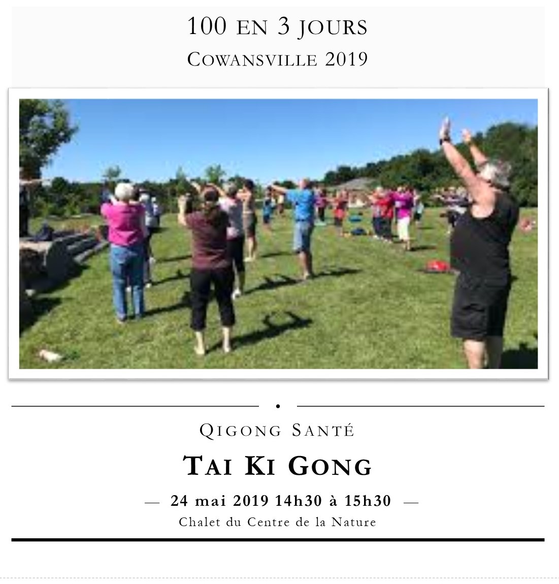 100 en 3 jours
cowansville 2019
tai ki gong
Qigong santé
Lolita Dalpé
instructrice certifiée
chalet du Centre de la Nature Cowansville

exercices de santé
Association chinoise Qigong santé
Health Qigong
vendredi 24 mai 2019 14h30 à 15h30
s'incrire sur place 15 minutes à l'avance
