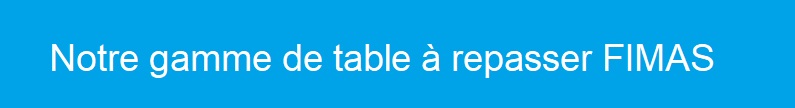 notre gamme de table a repaser fimas