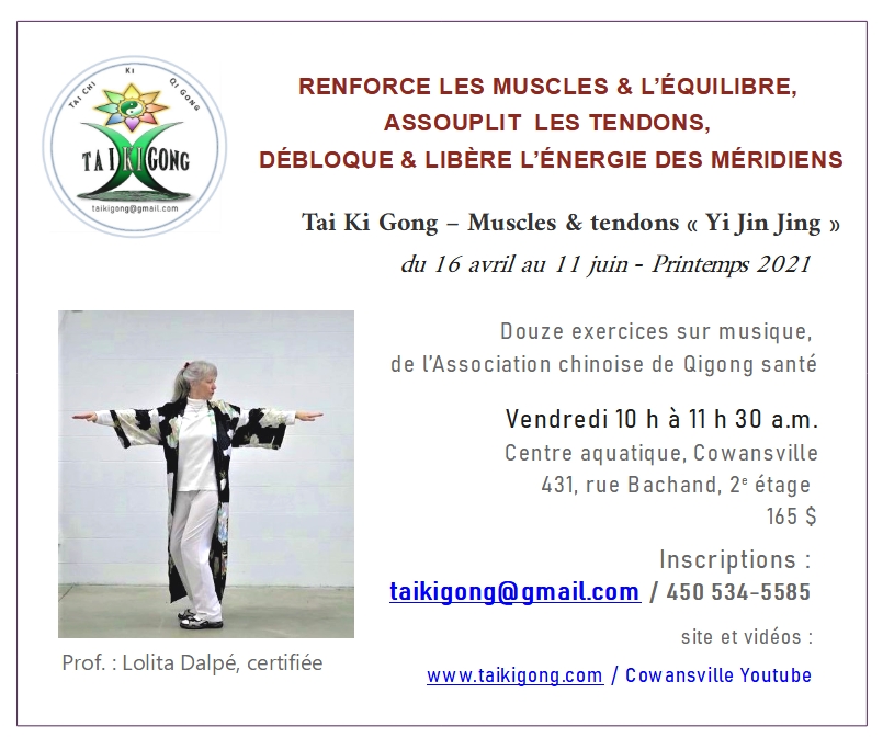 Tai Ki gong - Muscles & tendons
Qi gong santé Yi Jin Jing
Jianshen Qi gong
Lolita
Certifiée Duan internationale
450-534-5585
taikigong@gmail.com
Printemps 2021
Cowansville Loisirs et sports
Plein air