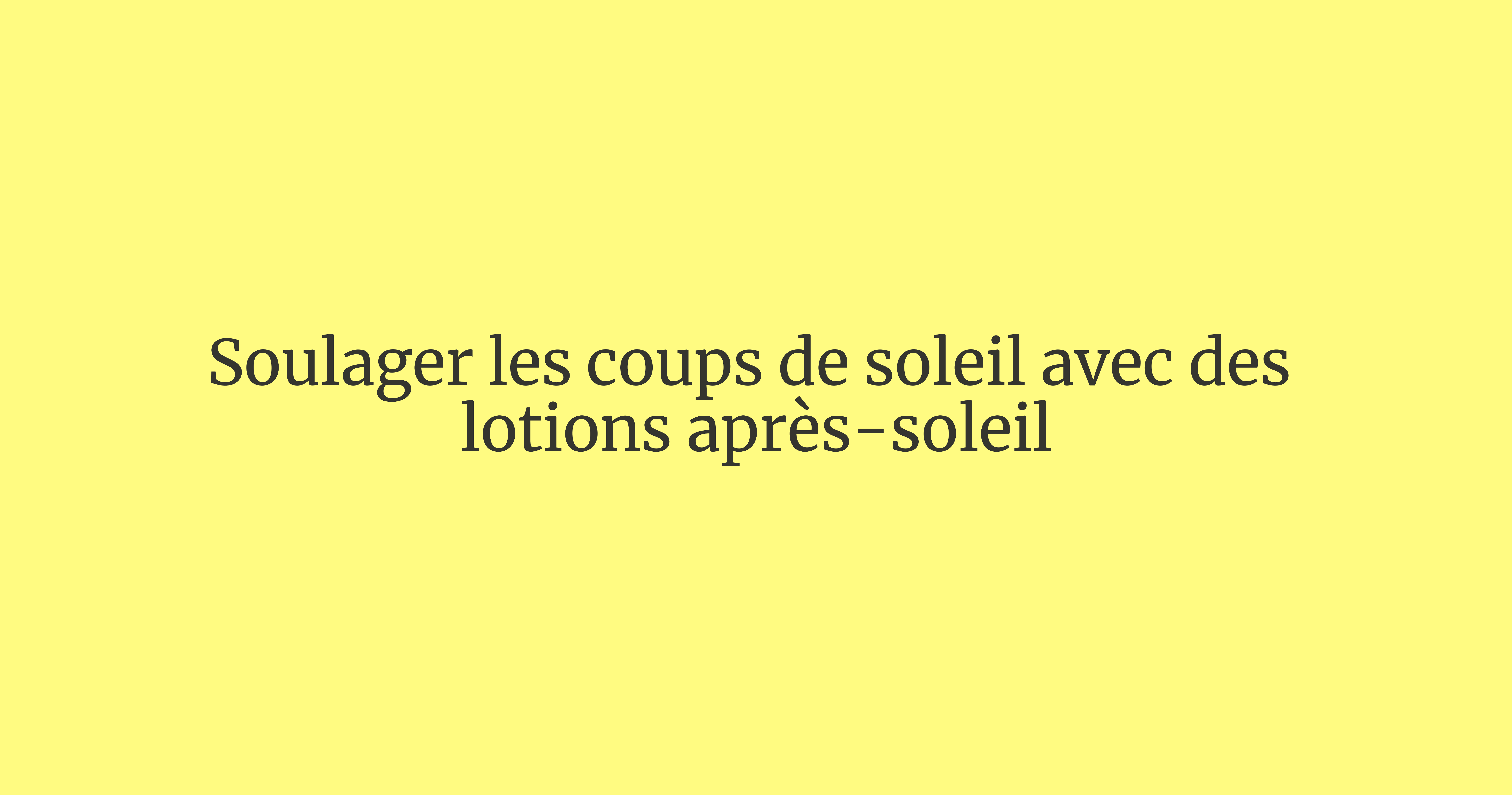 Traitements pour les coups de soleil : - Lotions après-soleil