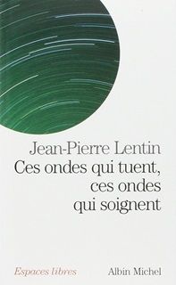 Jean-Pierre Lentin
Ces ondes qui tuent, ces ondes qui soignent.