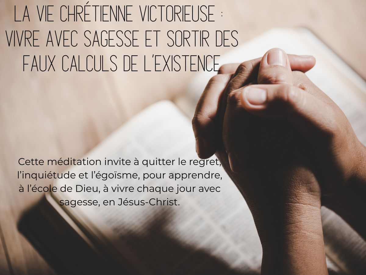 La Vie Chrétienne Victorieuse : vivre avec sagesse et ortir des faux calculs de l’existence