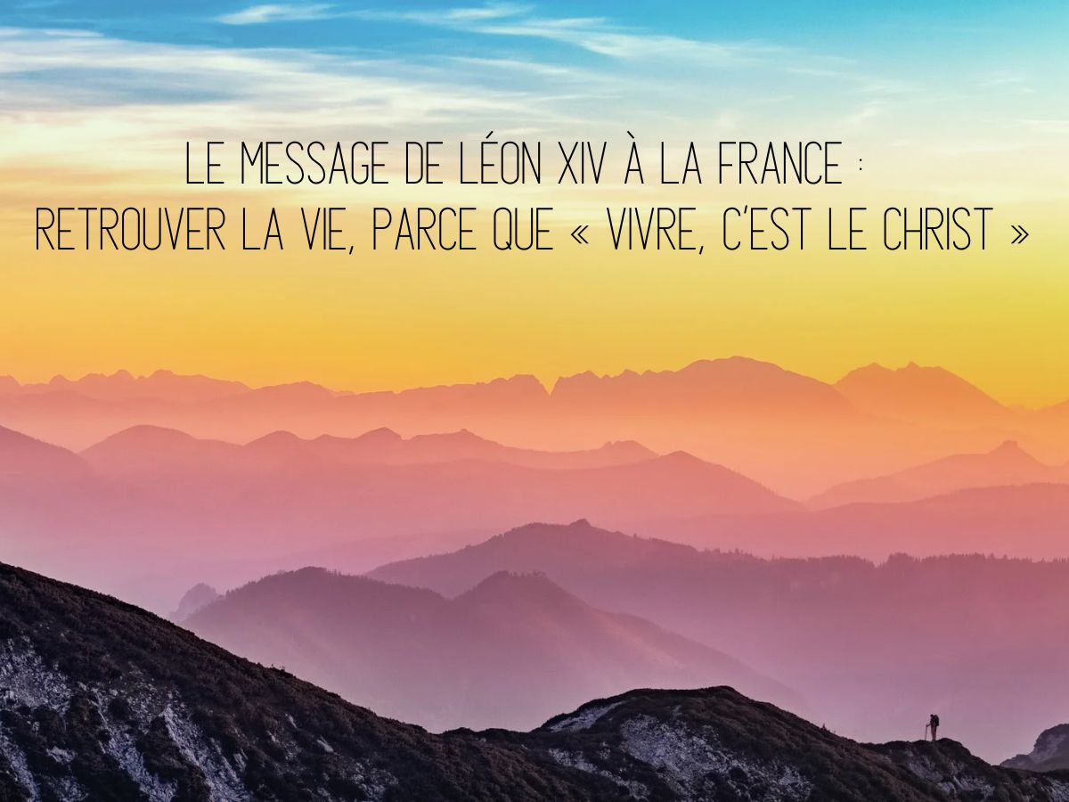 Le message de Léon XIV à la France _ retrouver la vie, parce que « vivre, c’est le Christ »